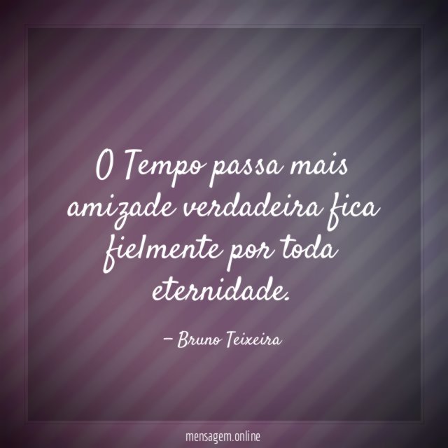 O Tempo passa mais amizade verdadeira fica fielmente por toda eternidade