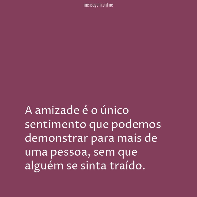 A amizade é o único sentimento que podemos