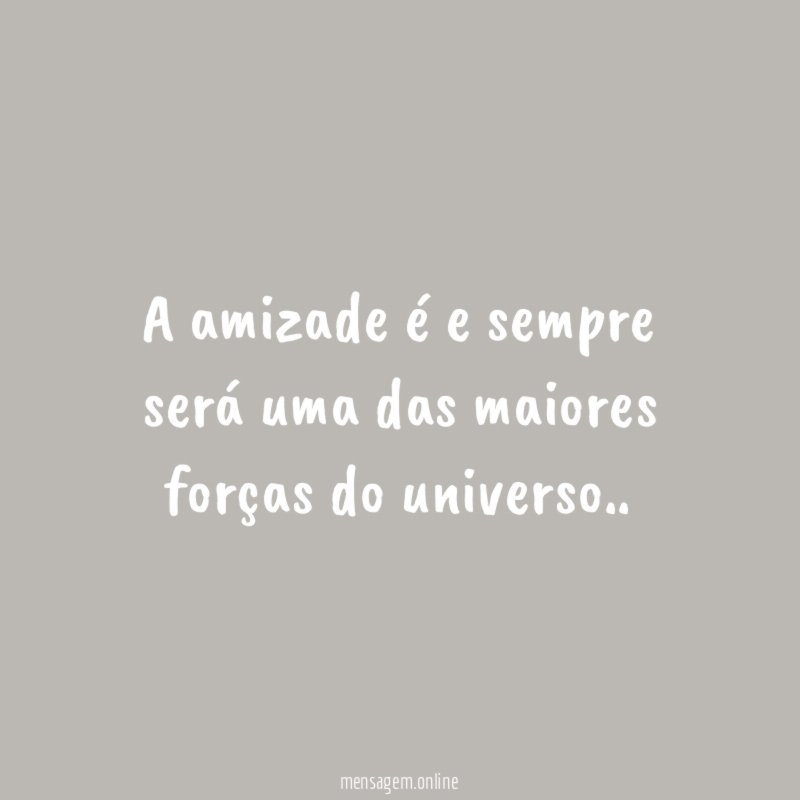 A amizade é e sempre será uma das maiores forças do universo