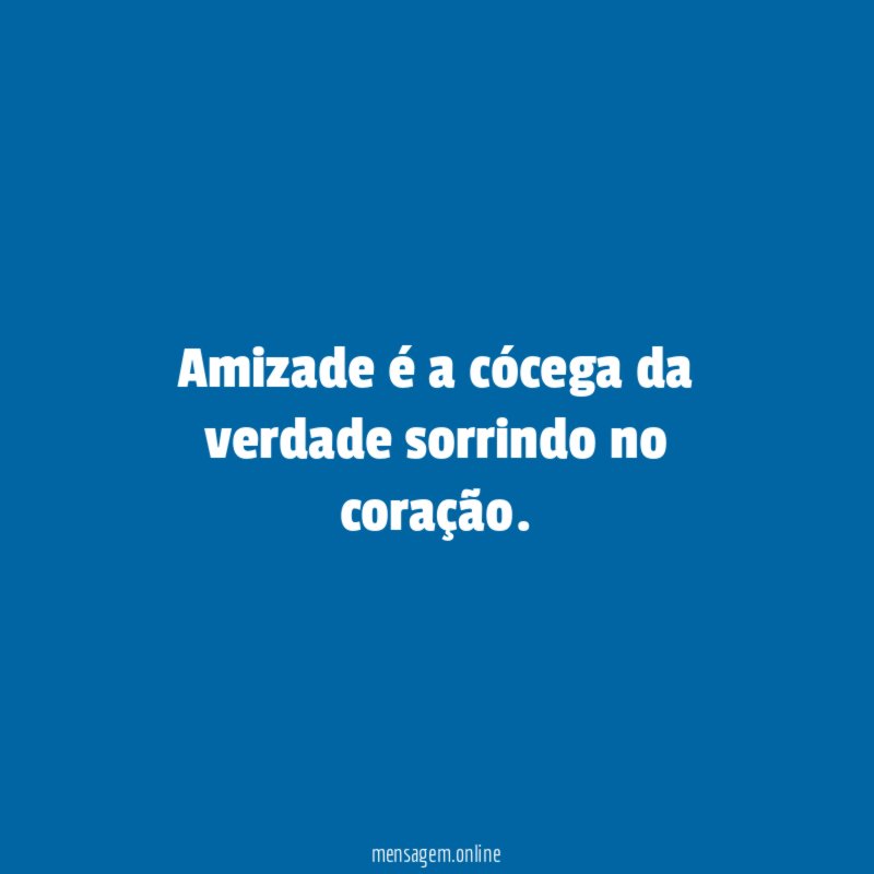 Amizade é a cócega da verdade sorrindo no coração