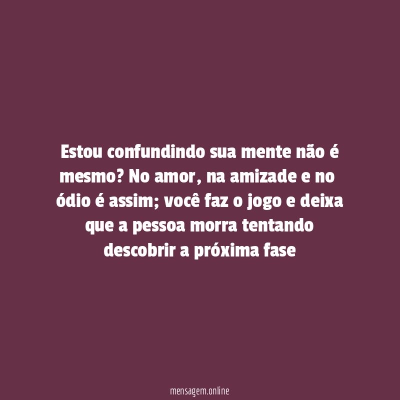 Estou confundindo sua mente não é mesmo
