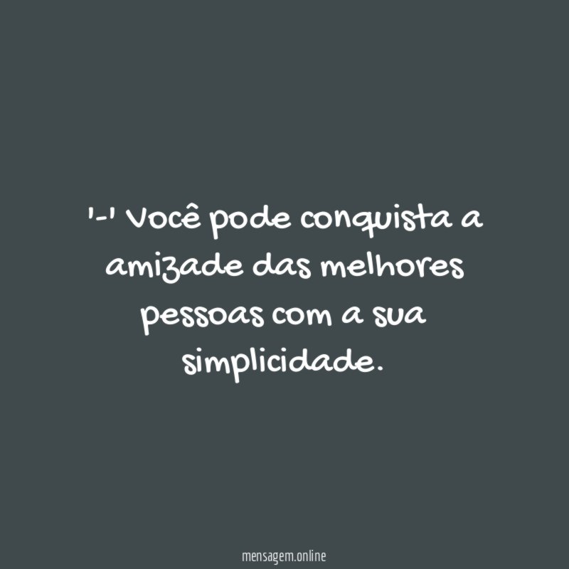 -' Você pode conquista a amizade das melhores