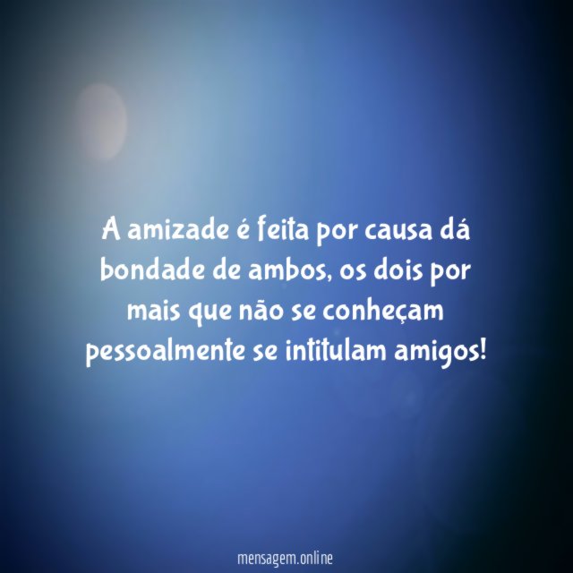 A amizade é feita por causa dá bondade de ambos