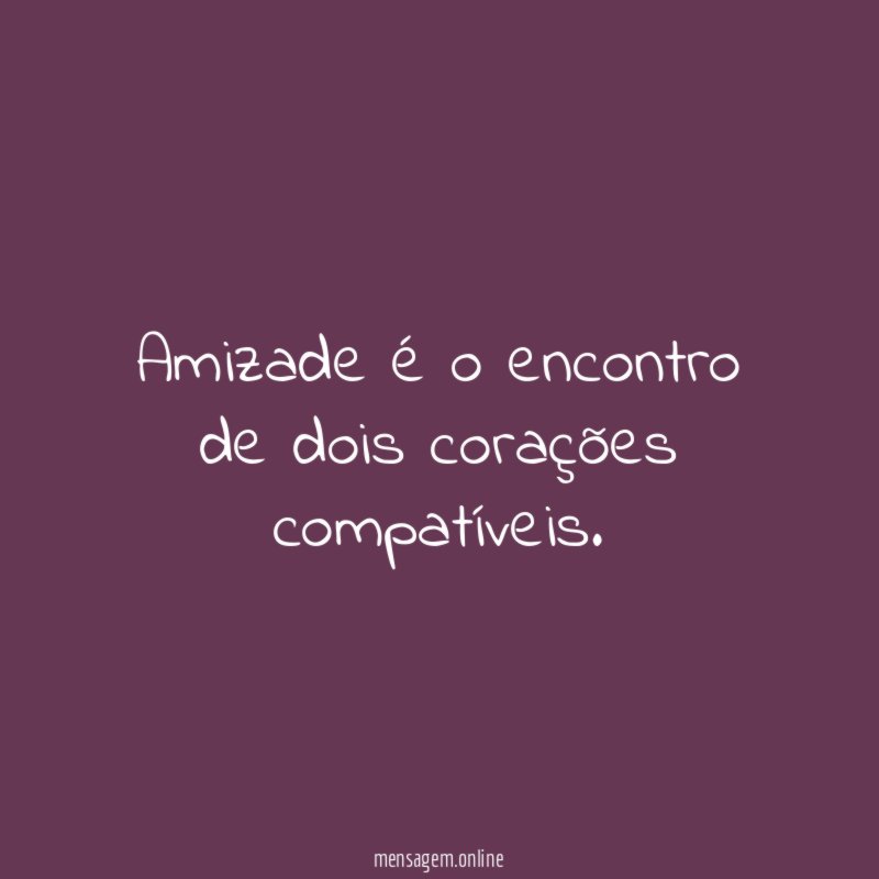 Amizade é o encontro de dois corações compatíveis