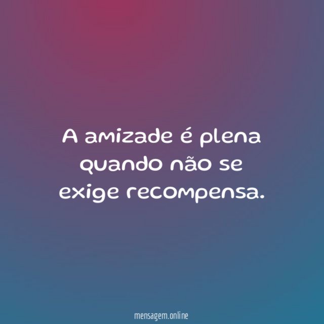 A amizade é plena quando não se exige recompensa