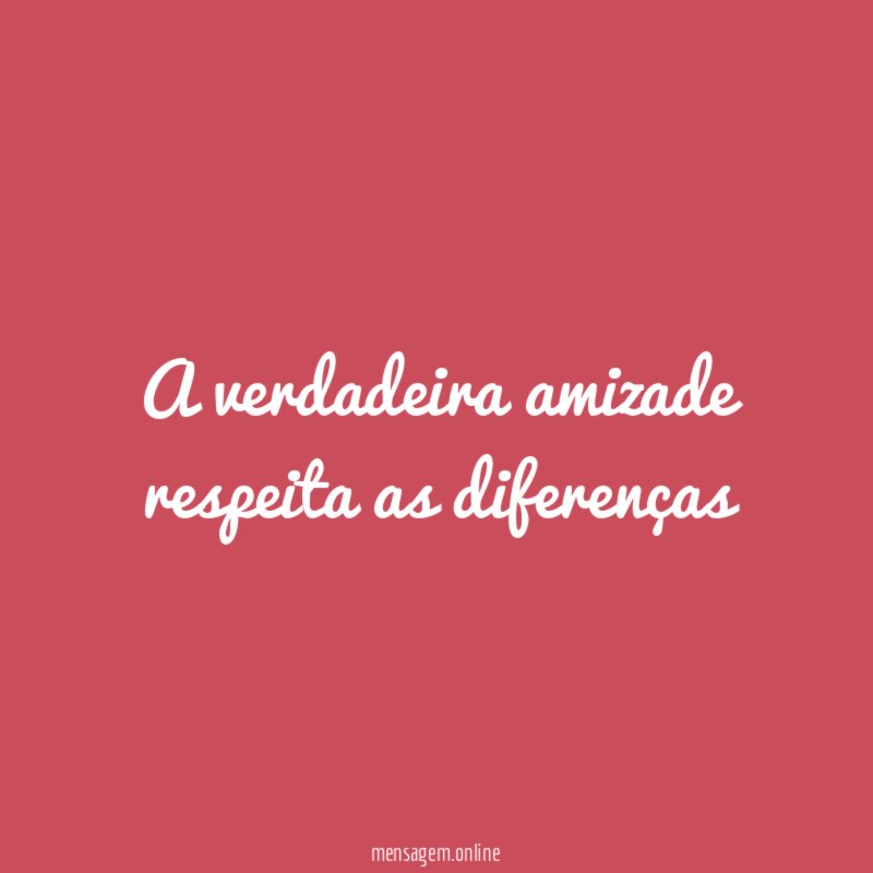 A verdadeira amizade respeita as diferenças