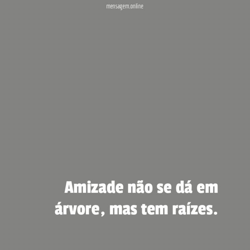 Amizade não se dá em árvore