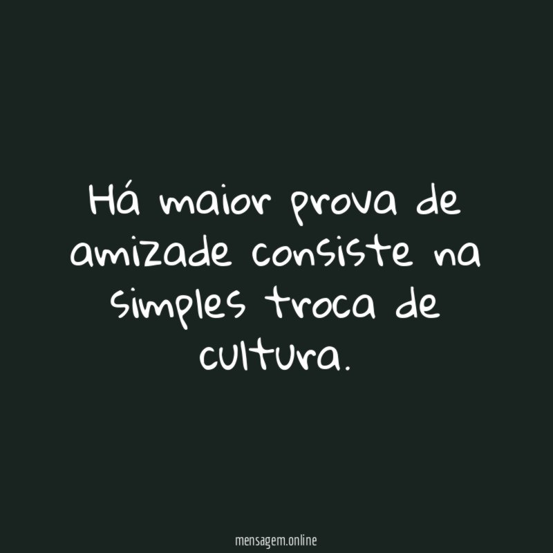 Há maior prova de amizade consiste na simples troca de cultura