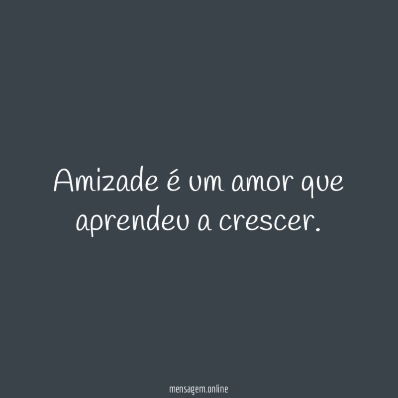 Amizade é um amor que aprendeu a crescer