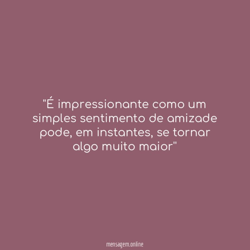 'É impressionante como um simples sentimento de amizade pode
