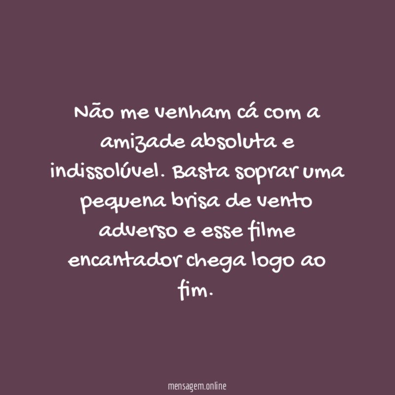 Não me venham cá com a amizade absoluta e indissolúvel