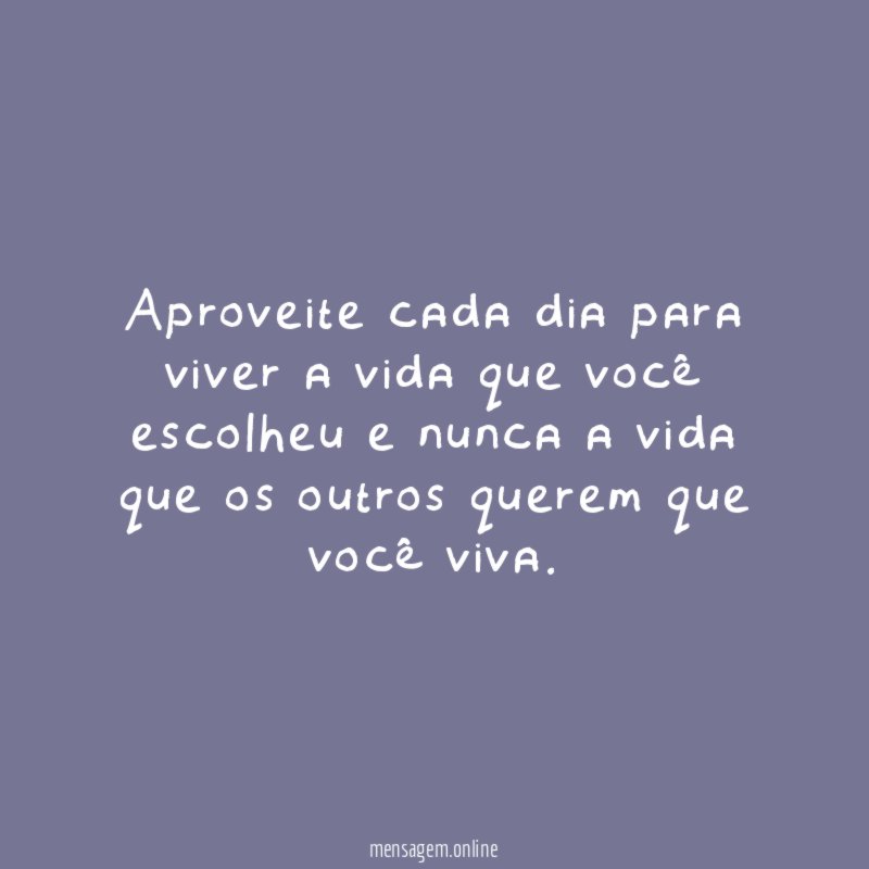 Aproveite cada dia para viver a vida que
