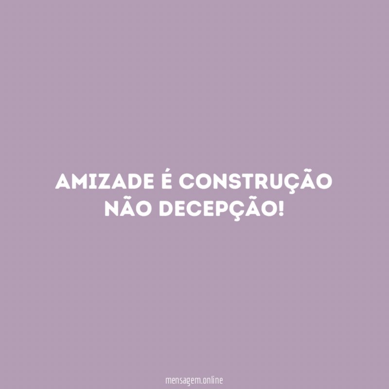 Amizade é construção não decepção