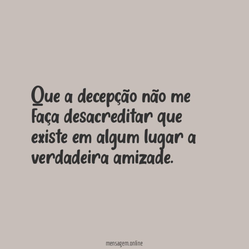 Que a decepção não me faça desacreditar que
