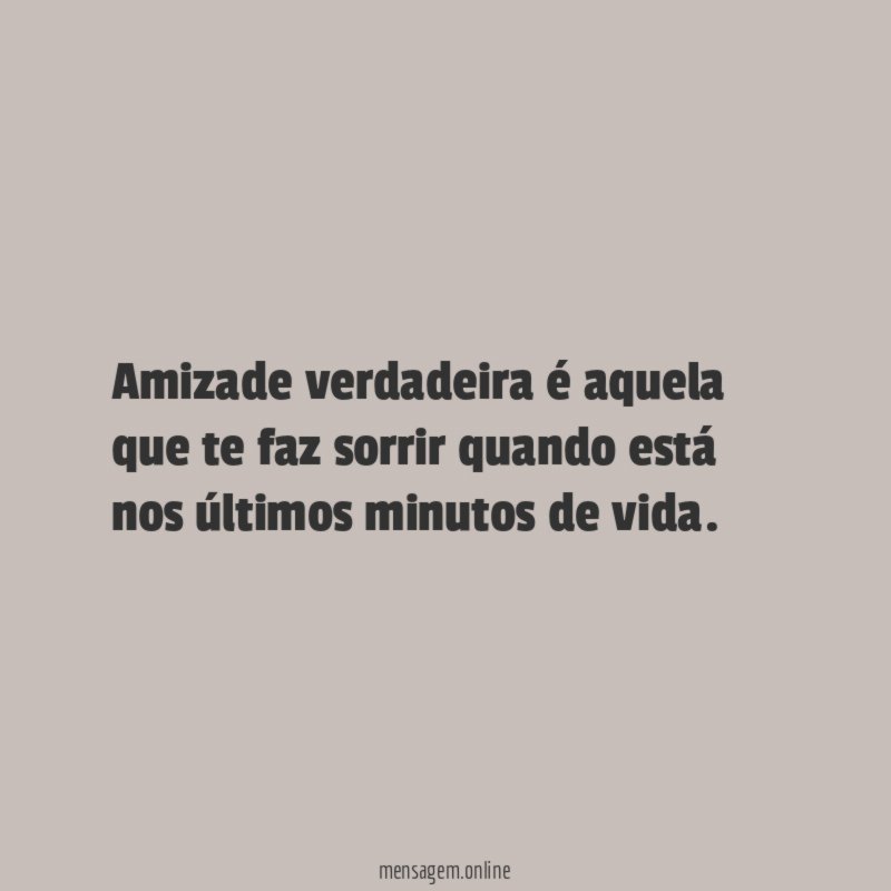 Amizade verdadeira é aquela que te faz sorrir