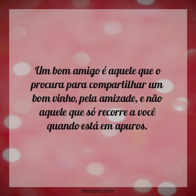 Um bom amigo é aquele que o procura para compartilhar um bom vinho