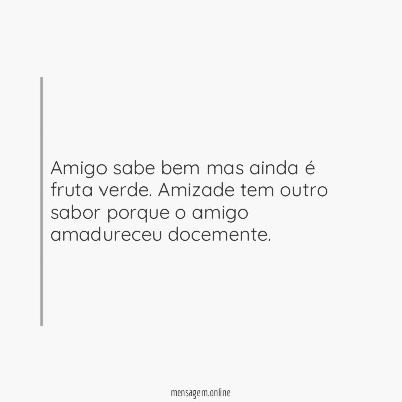 Amigo sabe bem mas ainda é fruta verde