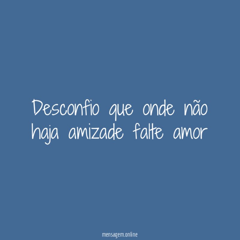 Desconfio que onde não haja amizade falte amor