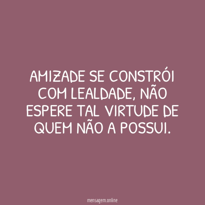 Amizade se constrói com lealdade