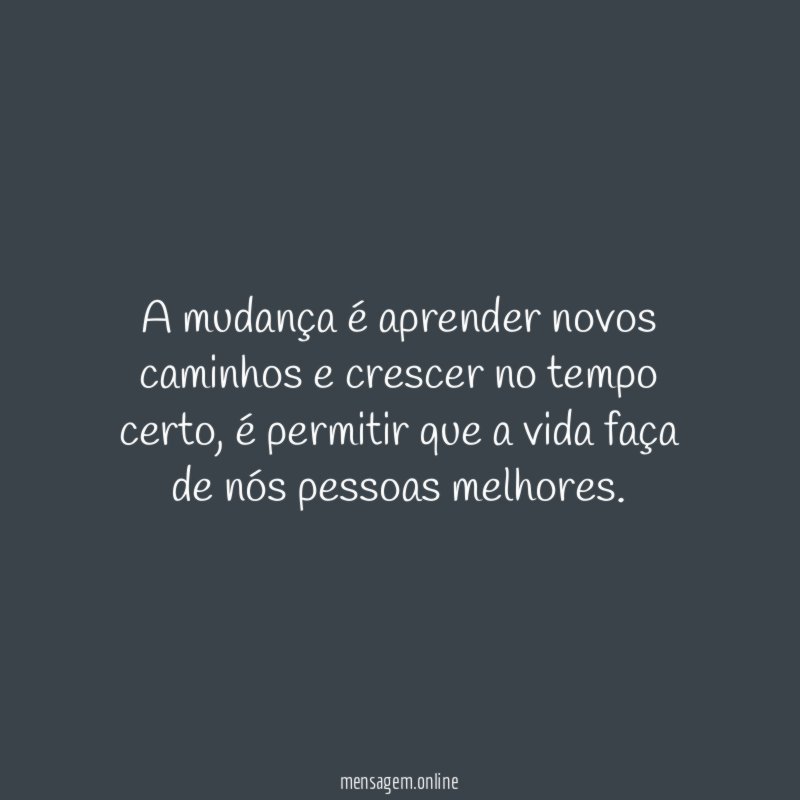 A mudança é aprender novos caminhos e crescer no tempo certo