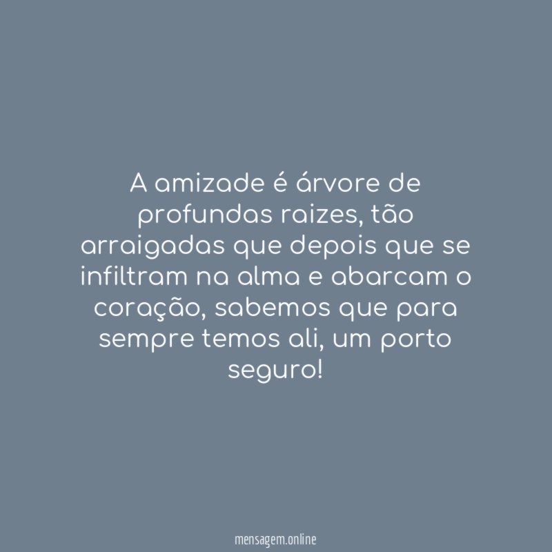 A amizade é árvore de profundas raizes