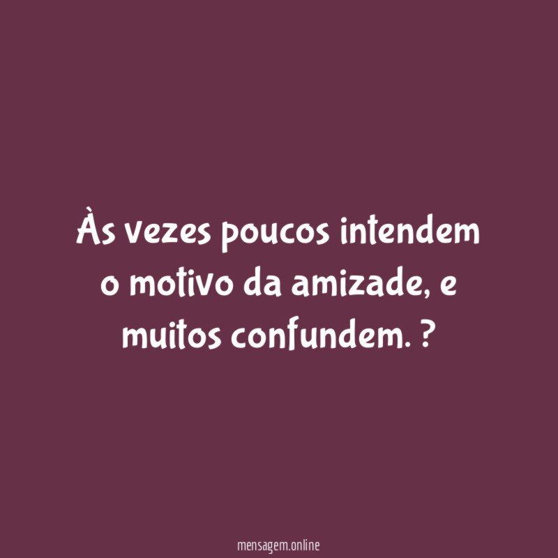 Às vezes poucos intendem o motivo da amizade