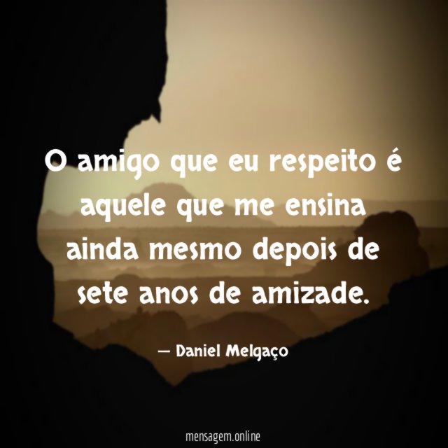 O amigo que eu respeito é aquele que