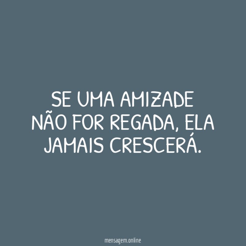 Se uma amizade não for regada