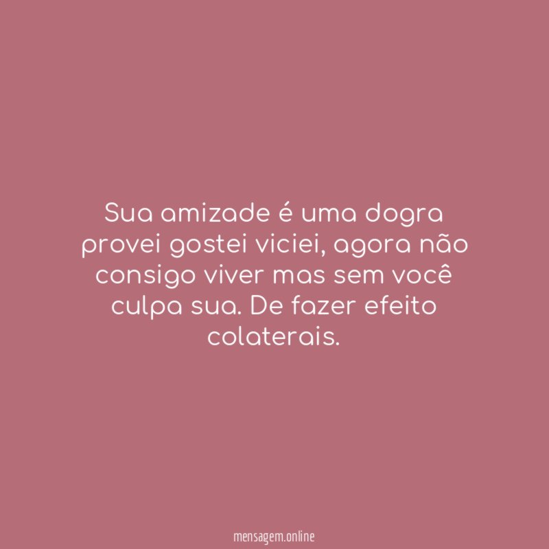 Sua amizade é uma dogra provei gostei viciei