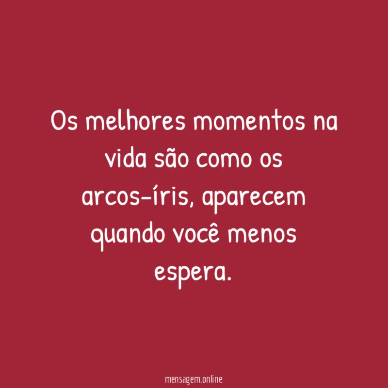 Os melhores momentos na vida são como os arcos-íris