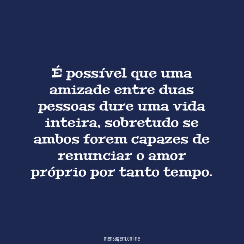 É possível que uma amizade entre duas pessoas dure uma vida inteira