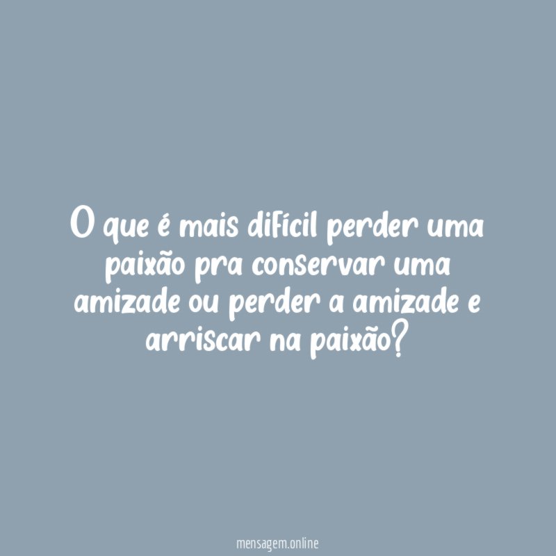 O que é mais difícil perder uma paixão