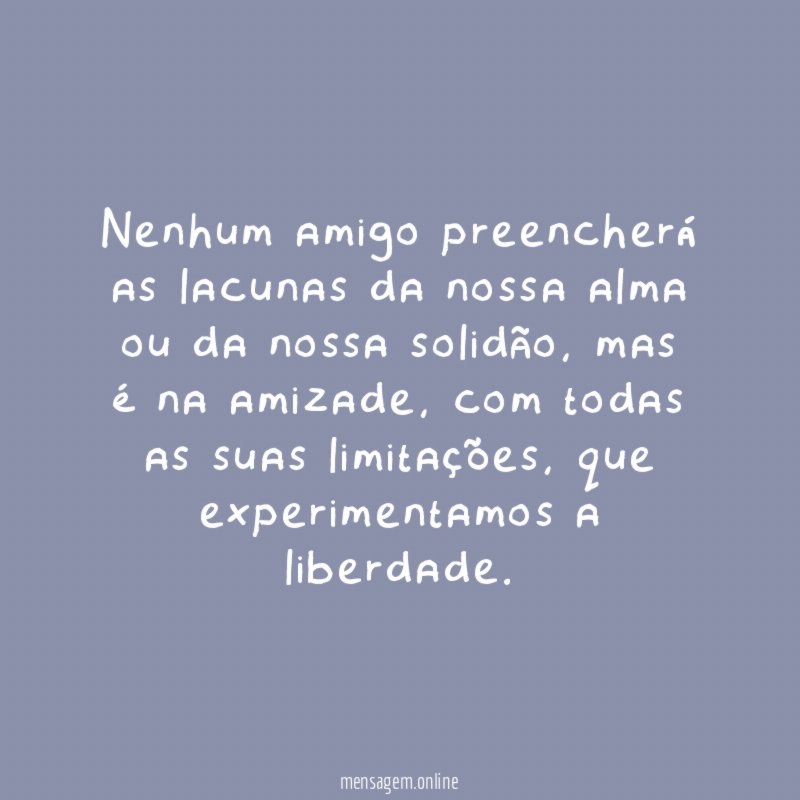 Nenhum amigo preencherá as lacunas da nossa alma