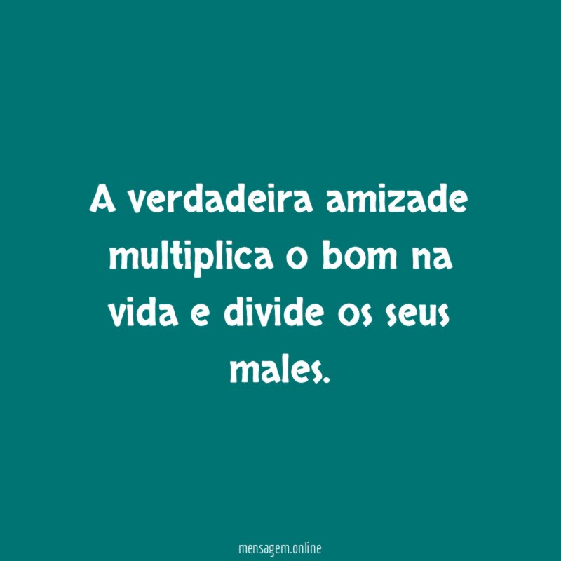A verdadeira amizade multiplica o bom na vida