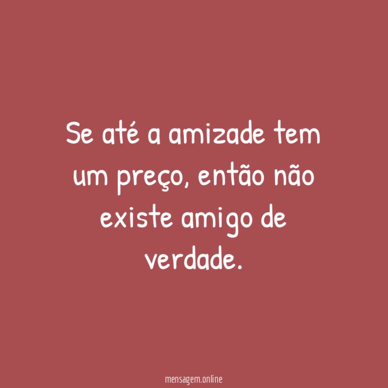 Se até a amizade tem um preço