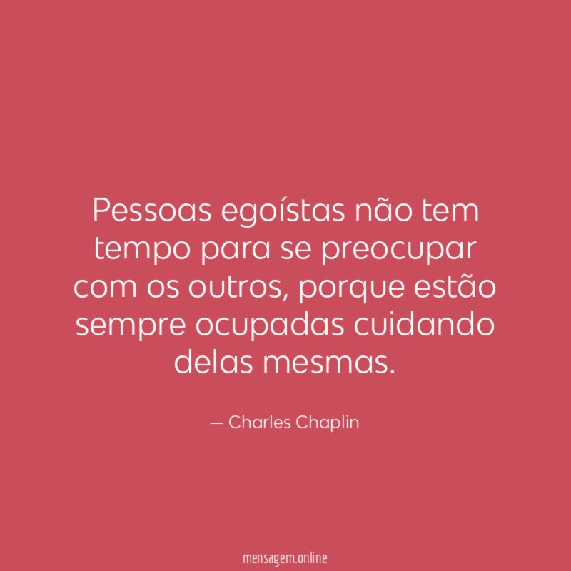 Pessoas egoístas não tem tempo para se preocupar