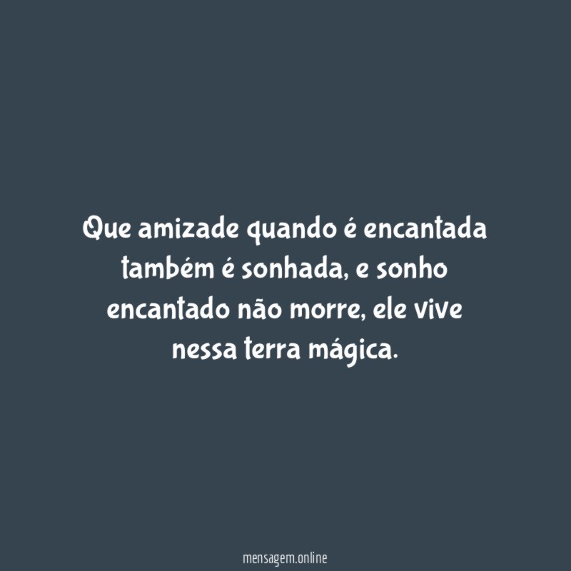 Que amizade quando é encantada também é sonhada