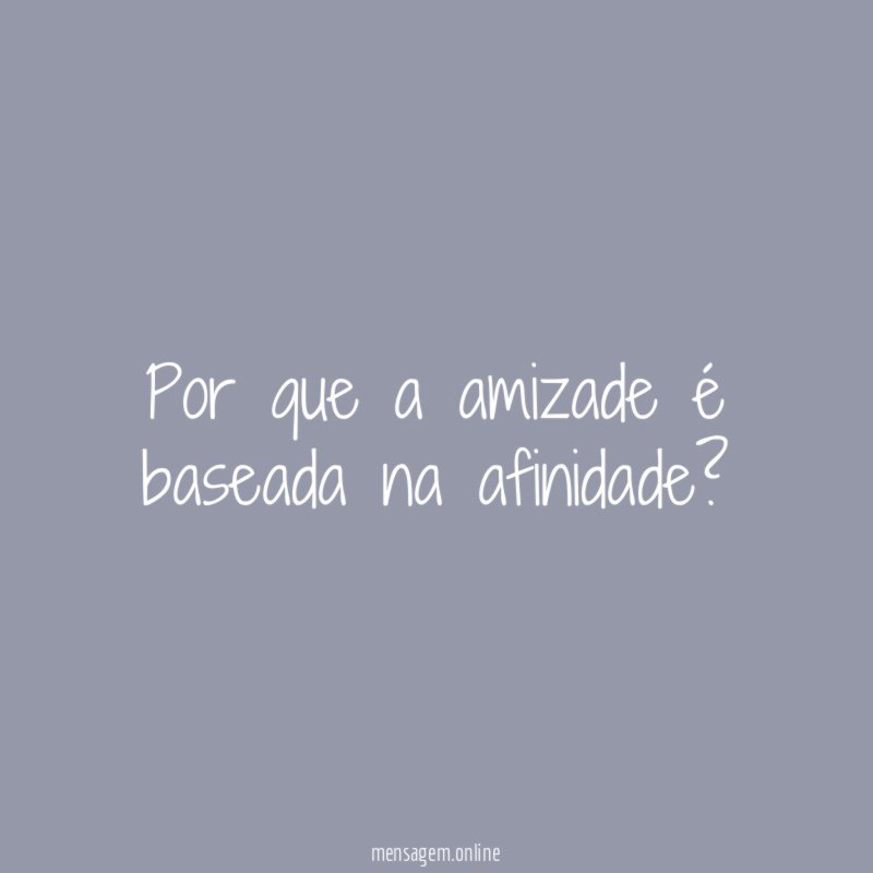 Por que a amizade é baseada na afinidade