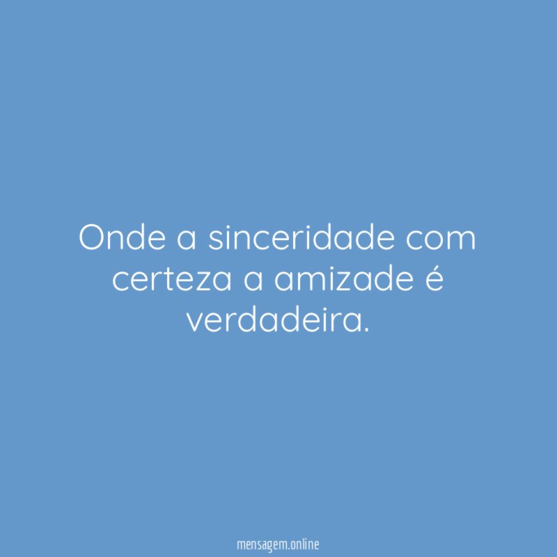Onde a sinceridade com certeza a amizade é verdadeira