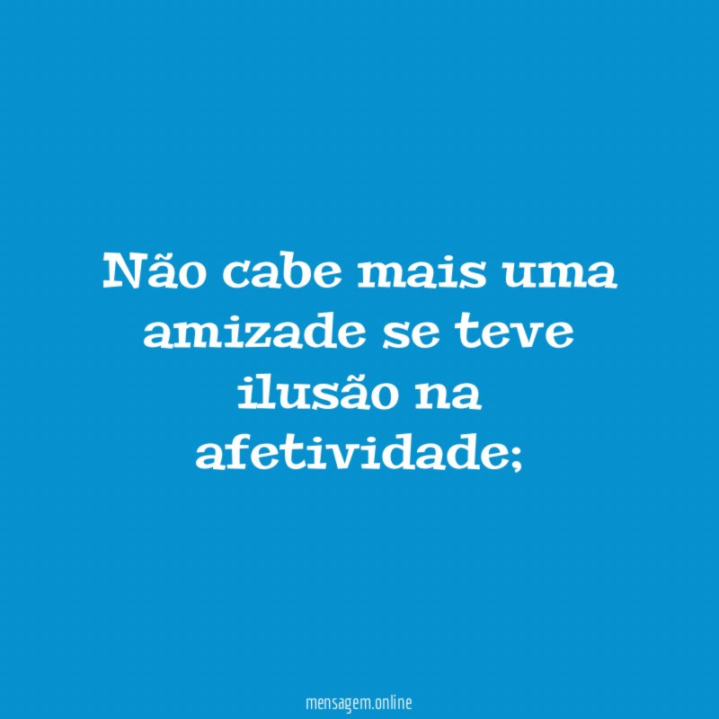 Não cabe mais uma amizade se teve ilusão na afetividade