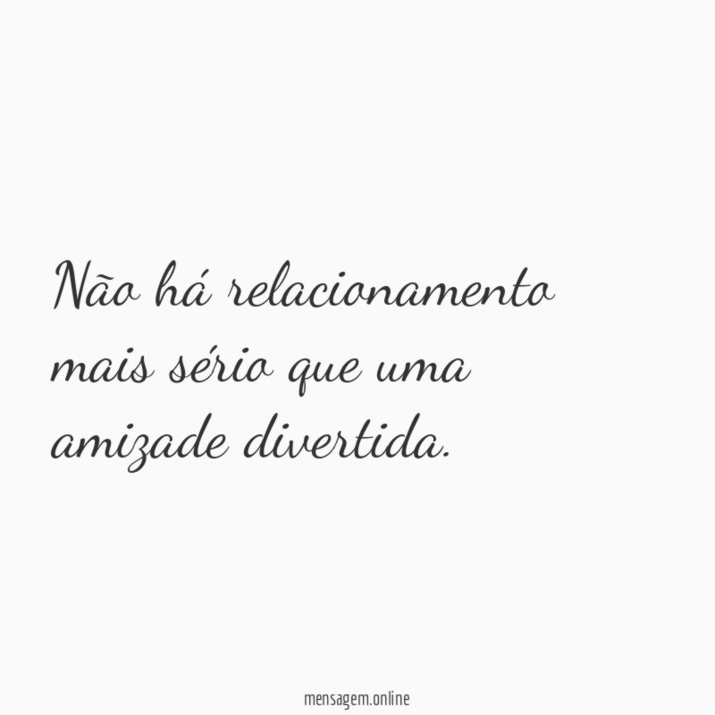 Não há relacionamento mais sério que uma amizade divertida