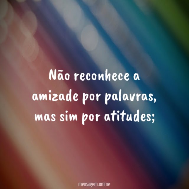 Não reconhece a amizade por palavras