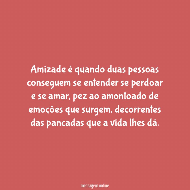 Amizade é quando duas pessoas conseguem se entender se perdoar e se amar