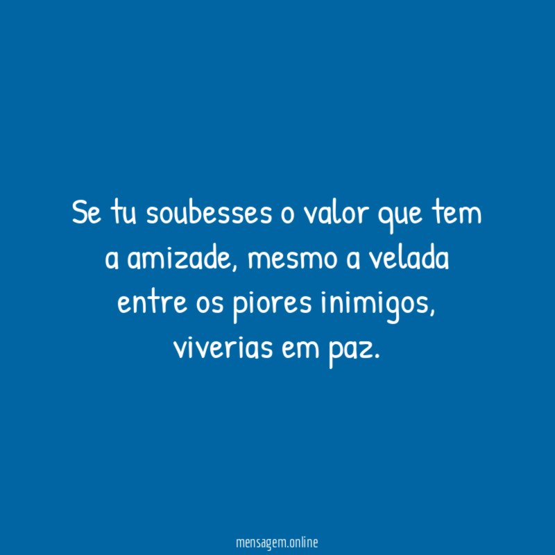 Se tu soubesses o valor que tem a amizade