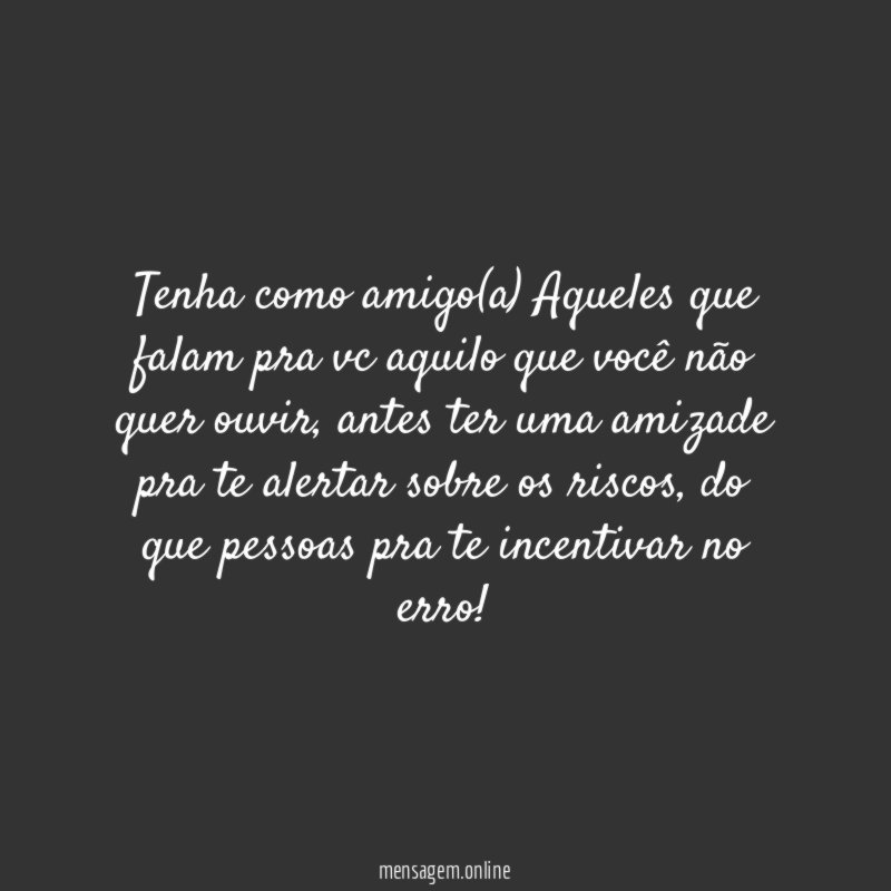 Tenha como amigo(a) Aqueles que falam pra vc