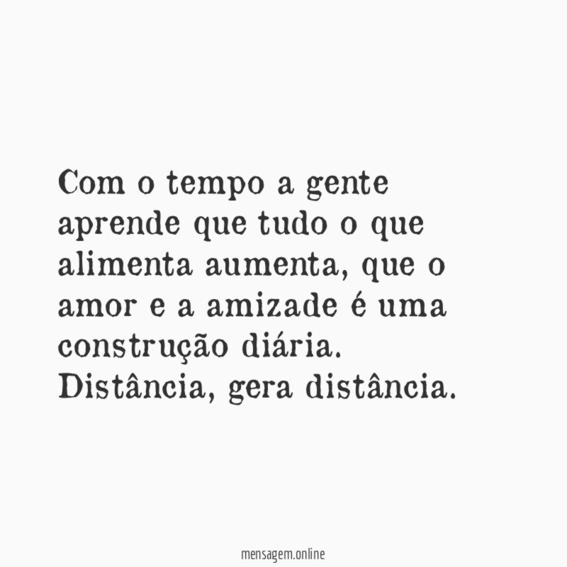 Com o tempo a gente aprende que tudo o que alimenta aumenta
