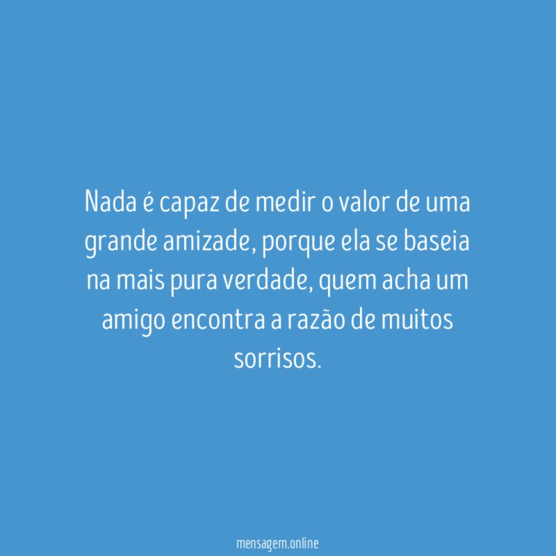 Nada é capaz de medir o valor de uma grande amizade