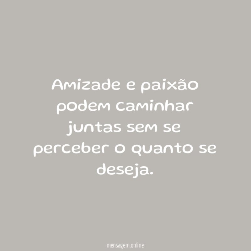 Amizade e paixão podem caminhar juntas sem se