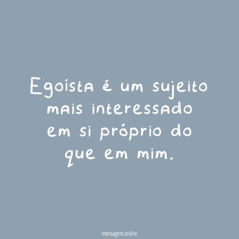 Egoísta é um sujeito mais interessado em si