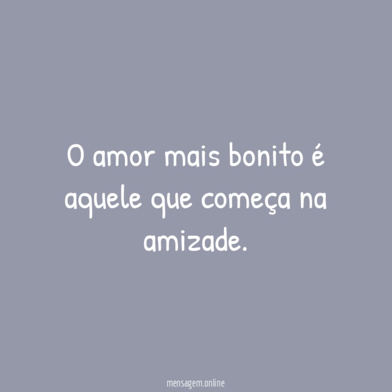 O amor mais bonito é aquele que começa na amizade